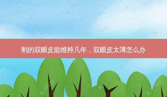 割的双眼皮能维持几年,双眼皮太薄怎么办-第1张图片-容颜讯 割的双眼皮能维持几年,双眼皮太薄怎么办-第1张图片-容颜讯