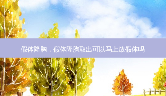 假体隆胸,假体隆胸取出可以马上放假体吗-第1张图片-容颜讯 假体隆胸,假体隆胸取出可以马上放假体吗-第1张图片-容颜讯