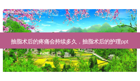 抽脂术后的疼痛会持续多久,抽脂术后的护理ppt-第1张图片-容颜讯 抽脂术后的疼痛会持续多久,抽脂术后的护理ppt-第1张图片-容颜讯