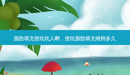 脂肪填充痘坑坑人啊,痘坑脂肪填充维持多久-第1张图片-容颜讯 脂肪填充痘坑坑人啊,痘坑脂肪填充维持多久-第1张图片-容颜讯