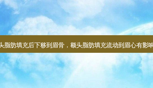 额头脂肪填充后下移到眉骨,额头脂肪填充流动到眉心有影响吗-第1张图片-容颜讯 额头脂肪填充后下移到眉骨,额头脂肪填充流动到眉心有影响吗-第1张图片-容颜讯