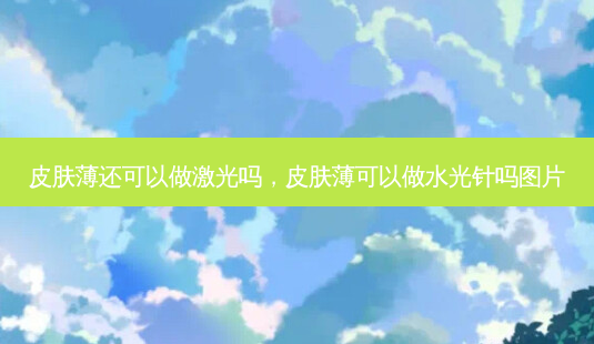 皮肤薄还可以做激光吗,皮肤薄可以做水光针吗图片-第1张图片-容颜讯 皮肤薄还可以做激光吗,皮肤薄可以做水光针吗图片-第1张图片-容颜讯