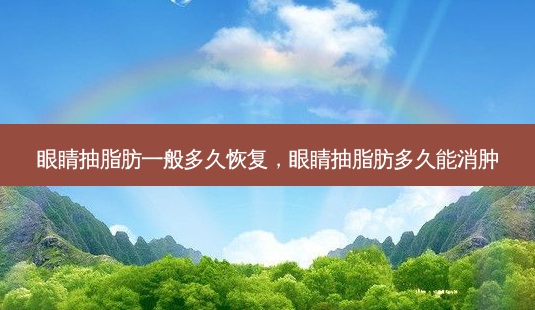 眼睛抽脂肪一般多久恢复,眼睛抽脂肪多久能消肿-第1张图片-容颜讯 眼睛抽脂肪一般多久恢复,眼睛抽脂肪多久能消肿-第1张图片-容颜讯