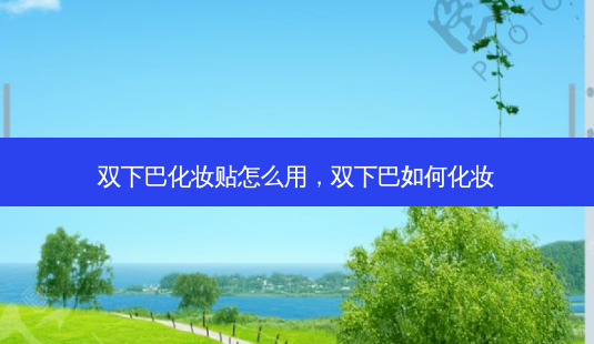 双下巴化妆贴怎么用,双下巴如何化妆-第1张图片-容颜讯 双下巴化妆贴怎么用,双下巴如何化妆-第1张图片-容颜讯