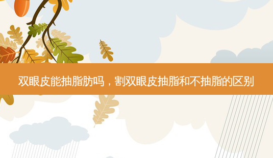 双眼皮能抽脂肪吗,割双眼皮抽脂和不抽脂的区别-第1张图片-容颜讯 双眼皮能抽脂肪吗,割双眼皮抽脂和不抽脂的区别-第1张图片-容颜讯