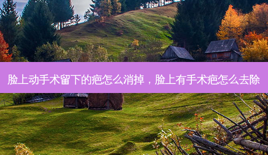 脸上动手术留下的疤怎么消掉,脸上有手术疤怎么去除-第1张图片-容颜讯 脸上动手术留下的疤怎么消掉,脸上有手术疤怎么去除-第1张图片-容颜讯