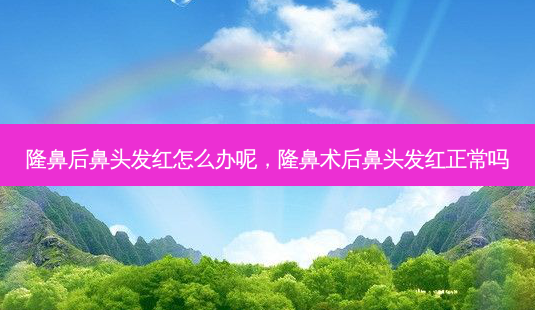 隆鼻后鼻头发红怎么办呢,隆鼻术后鼻头发红正常吗-第1张图片-容颜讯 隆鼻后鼻头发红怎么办呢,隆鼻术后鼻头发红正常吗-第1张图片-容颜讯