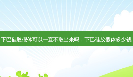 下巴硅胶假体可以一直不取出来吗,下巴硅胶假体多少钱-第1张图片-容颜讯 下巴硅胶假体可以一直不取出来吗,下巴硅胶假体多少钱-第1张图片-容颜讯