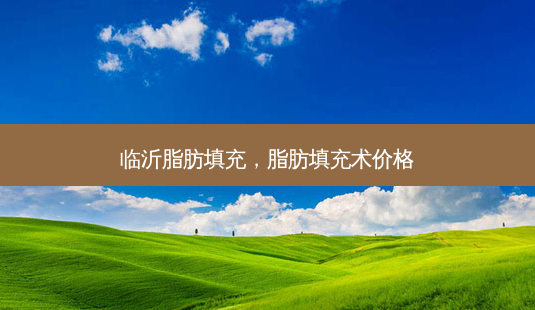 临沂脂肪填充,脂肪填充术价格-第1张图片-容颜讯 临沂脂肪填充,脂肪填充术价格-第1张图片-容颜讯