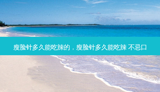 瘦脸针多久能吃辣的,瘦脸针多久能吃辣 不忌口-第1张图片-容颜讯 瘦脸针多久能吃辣的,瘦脸针多久能吃辣 不忌口-第1张图片-容颜讯
