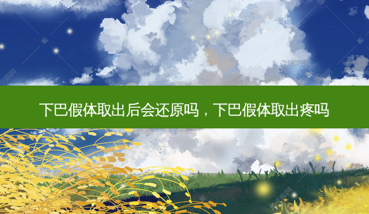 下巴假体取出后会还原吗,下巴假体取出疼吗-第1张图片-容颜讯 下巴假体取出后会还原吗,下巴假体取出疼吗-第1张图片-容颜讯