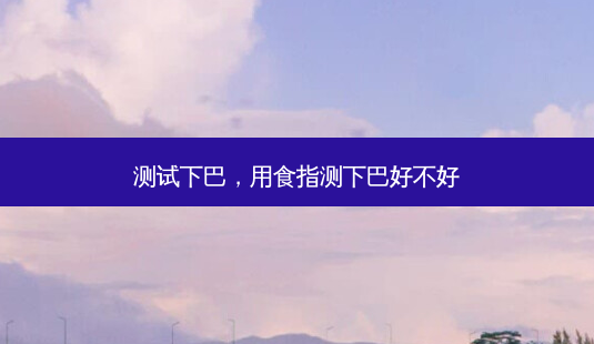 测试下巴,用食指测下巴好不好-第1张图片-容颜讯 测试下巴,用食指测下巴好不好-第1张图片-容颜讯