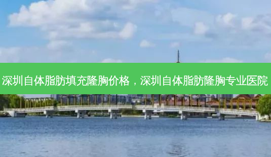 深圳自体脂肪填充隆胸价格,深圳自体脂肪隆胸专业医院-第1张图片-容颜讯 深圳自体脂肪填充隆胸价格,深圳自体脂肪隆胸专业医院-第1张图片-容颜讯