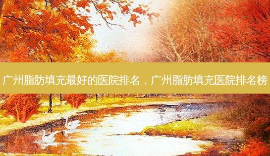 广州脂肪填充 *** 好的医院排名,广州脂肪填充医院排名榜-第1张图片-容颜讯 广州脂肪填充 *** 好的医院排名,广州脂肪填充医院排名榜-第1张图片-容颜讯