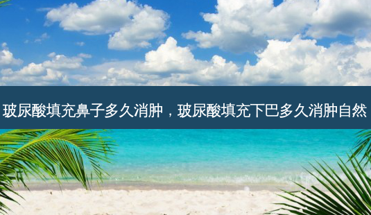 玻尿酸填充鼻子多久消肿,玻尿酸填充下巴多久消肿自然-第1张图片-容颜讯 玻尿酸填充鼻子多久消肿,玻尿酸填充下巴多久消肿自然-第1张图片-容颜讯