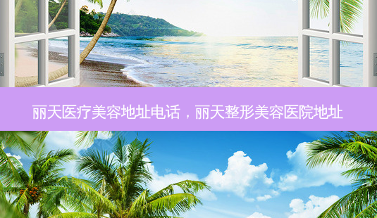 丽天医疗美容地址 *** ,丽天整形美容医院地址-第1张图片-容颜讯 丽天医疗美容地址 *** ,丽天整形美容医院地址-第1张图片-容颜讯