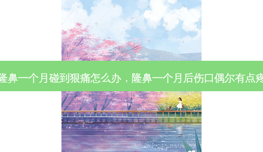 隆鼻一个月碰到狠痛怎么办,隆鼻一个月后伤口偶尔有点疼-第1张图片-容颜讯 隆鼻一个月碰到狠痛怎么办,隆鼻一个月后伤口偶尔有点疼-第1张图片-容颜讯