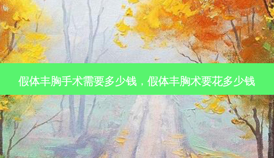 假体丰胸手术需要多少钱,假体丰胸术要花多少钱-第1张图片-容颜讯 假体丰胸手术需要多少钱,假体丰胸术要花多少钱-第1张图片-容颜讯