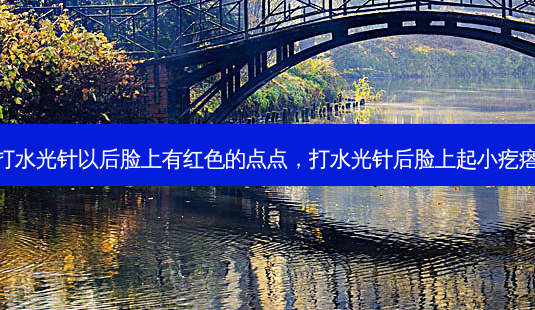 打水光针以后脸上有红色的点点,打水光针后脸上起小疙瘩-第1张图片-容颜讯 打水光针以后脸上有红色的点点,打水光针后脸上起小疙瘩-第1张图片-容颜讯