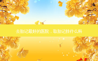 去胎记 *** 好的医院，取胎记挂什么科