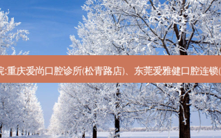 国内排名前3的口腔医院:重庆爱尚口腔诊所(松青路店)、东莞爱雅健口腔连锁(新世纪星城店)上榜多年