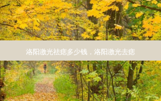 洛阳激光祛痣多少钱，洛阳激光去痣