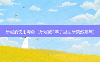 牙冠的使用寿命（牙冠戴2年了里面牙突然疼痛）