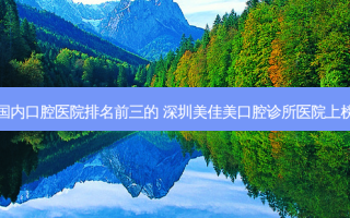 国内口腔医院排名前三的 深圳美佳美口腔诊所医院上榜