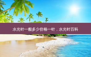 水光针一般多少价格一针，水光针百科