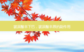 玻尿酸丰下巴，玻尿酸丰唇的副作用