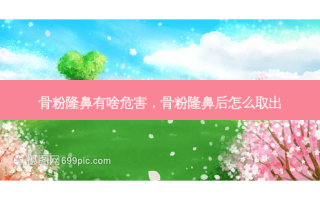 骨粉隆鼻有啥危害，骨粉隆鼻后怎么取出