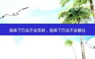 假体下巴会不会歪斜，假体下巴会不会移位