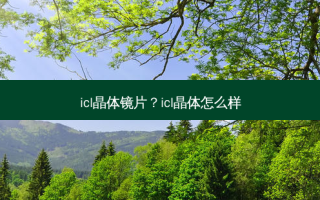 icl晶体镜片？icl晶体怎么样