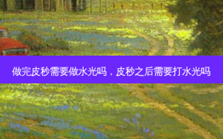做完皮秒需要做水光吗，皮秒之后需要打水光吗