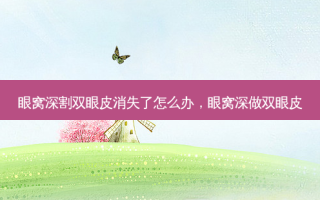眼窝深割双眼皮消失了怎么办，眼窝深做双眼皮