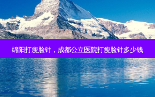 绵阳打瘦脸针，成都公立医院打瘦脸针多少钱