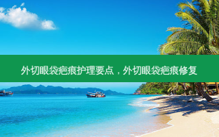 外切眼袋疤痕护理要点，外切眼袋疤痕修复