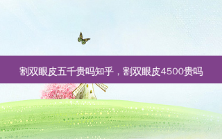 割双眼皮五千贵吗知乎，割双眼皮4500贵吗