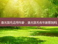 激光脱毛适用年龄，激光脱毛有年龄限制吗