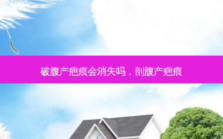 破腹产疤痕会消失吗，剖腹产疤痕