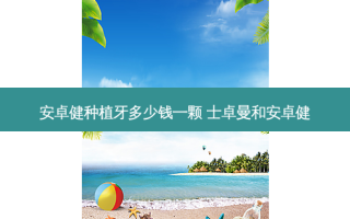 安卓健种植牙多少钱一颗 士卓曼和安卓健