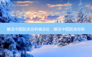 睢县中医院美容科钱东红，睢县中医院美容科