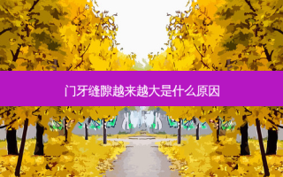 门牙缝隙越来越大是什么原因