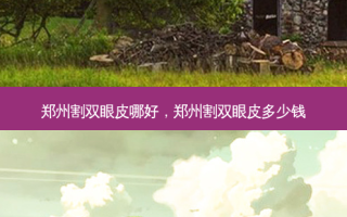 郑州割双眼皮哪好，郑州割双眼皮多少钱