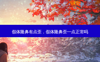 假体隆鼻有点歪，假体隆鼻歪一点正常吗