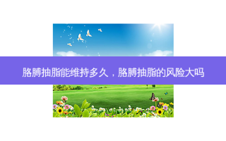 胳膊抽脂能维持多久，胳膊抽脂的风险大吗