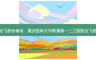 南京第一医院全飞秒价格表，重庆医科大学附属第一二三医院全飞秒近视手术价格