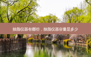 抽脂仪器有哪些，抽脂仪器容量是多少