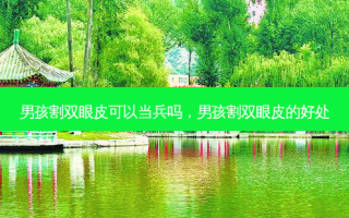 男孩割双眼皮可以当兵吗，男孩割双眼皮的好处