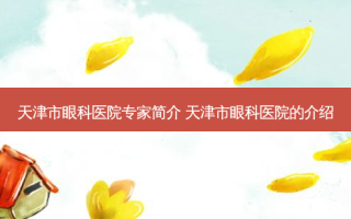 天津市眼科医院专家简介 天津市眼科医院的介绍